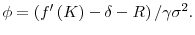  \phi =\left( f^{\prime }\left( K\right) -\delta-R\right) / \gamma \sigma^{2}.