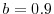  b=0.9