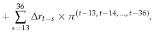 \displaystyle +\sum\limits_{s=13}^{36} {\Delta r_{t-s} \times \pi ^{(t-13,\,t-14,\,...,\,t-36)}} .