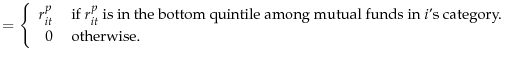 \displaystyle =\left\{ \begin{array}{rl} r_{it}^p & \text{ if } r_{it}^p \text{ is in the bottom quintile among mutual funds in } i\text{'s category.} \hfill \\ 0 & \text{ otherwise.} \end{array}\right.