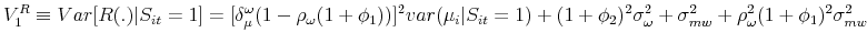 \displaystyle V_{1}^{R}\equiv Var[R(.)\vert S_{it}=1]=[\delta _{\mu }^{\omega }(1-\rho _{\omega }(1+\phi _{1}))]^{2}var(\mu _{i}\vert S_{it}=1)+(1+\phi _{2})^{2}\sigma _{\omega }^{2}+\sigma _{mw}^{2}+\rho _{\omega }^{2}(1+\phi _{1})^{2}\sigma _{mw}^{2}