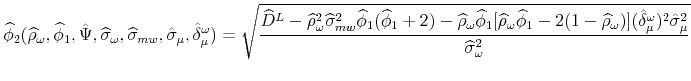 \displaystyle \widehat{\phi }_{2}(\widehat{\rho }_{\omega },\widehat{\phi }_{1},\hat{\Psi},% \widehat{\sigma }_{\omega },\widehat{\sigma }_{mw},\hat{\sigma}_{\mu },\hat{% \delta}_{\mu }^{\omega })=\sqrt{\frac{\widehat{D}^{L}-\widehat{\rho }% _{\omega }^{2}\widehat{\sigma }_{mw}^{2}\widehat{\phi }_{1}(\widehat{\phi }% _{1}+2)-\widehat{\rho }_{\omega }\widehat{\phi }_{1}[\widehat{\rho }_{\omega }\widehat{\phi }_{1}-2(1-\widehat{\rho }_{\omega })](\hat{\delta}_{\mu }^{\omega })^{2}\hat{\sigma}_{\mu }^{2}}{\widehat{\sigma }_{\omega }^{2}}}
