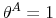  \theta^{A}=1