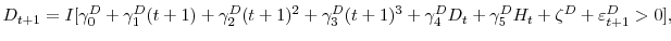 \displaystyle D_{t+1}=I[\gamma_{0}^{D}+\gamma_{1}^{D}(t+1)+\gamma_{2}^{D}(t+1)^{2}% +\gamma_{3}^{D}(t+1)^{3}+\gamma_{4}^{D}D_{t}+\gamma_{5}^{D}H_{t}+\zeta ^{D}+\varepsilon_{t+1}^{D}>0],% 