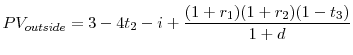 \displaystyle PV_{outside}=3-4t_{2}-i + \frac{(1+r_{1})(1+r_{2})(1-t_{3})}{1+d}% 