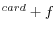 ^{card}+f