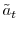  \tilde{a}_{t}