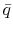  \bar{q}