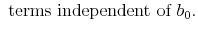 \displaystyle \mbox{ terms independent of $b_0$.}