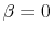  \beta = 0