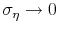  \sigma_\eta\rightarrow 0