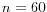 n=60