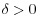 \delta >0