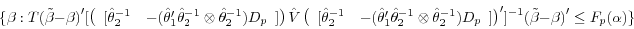 \begin{displaymath} \{\beta :T(\tilde {\beta }-\beta {)}'[\left( {{\begin{array}{*{20}c} {[\hat {\theta }_2^{-1} } \hfill & {-(\hat {\theta }_1 '\hat {\theta }_2^{-1} \otimes \hat {\theta }_2^{-1} )D_p } \hfill \ \end{array} }]} \right)\hat {V}\left( {{\begin{array}{*{20}c} {[\hat {\theta }_2^{-1} } \hfill & {-(\hat {\theta }_1 '\hat {\theta }_2^{-1} \otimes \hat {\theta }_2^{-1} )D_p } \hfill \ \end{array} }]} \right)']^{-1}(\tilde {\beta }-\beta {)}'\le F_p (\alpha )\} \end{displaymath}
