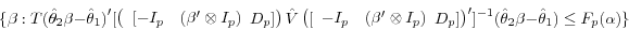 \begin{displaymath} \{\beta :T(\hat {\theta }_2 \beta -\hat {\theta }_1 {)}'[\left( {{\begin{array}{*{20}c} {[-I_p } \hfill & {(\beta '\otimes I_p )} \hfill \ \end{array} }D_p ]} \right)\hat {V}\left( {[{\begin{array}{*{20}c} {-I_p } \hfill & {(\beta '\otimes I_p )} \hfill \ \end{array} }D_p ]} \right)']^{-1}(\hat {\theta }_2 \beta -\hat {\theta }_1 )\le F_p (\alpha )\} \end{displaymath}