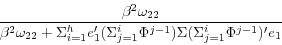 \begin{displaymath} \frac{\beta ^2\omega _{22} }{\beta ^2\omega _{22} +\Sigma _{i=1}^h {e}'_1 (\Sigma _{j=1}^i \Phi ^{j-1})\Sigma (\Sigma _{j=1}^i \Phi ^{j-1})'e_1 } \end{displaymath}