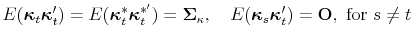 \displaystyle E(\boldsymbol{\kappa}% _{t}\boldsymbol{\kappa}_{t}^{\prime})=E(\boldsymbol{\kappa}_{t}^{\ast }\boldsymbol{\kappa}_{t}^{\ast^{\prime}})=\boldsymbol{\Sigma}_{\kappa},\quad E(\boldsymbol{\kappa}_{s}\boldsymbol{\kappa}_{t}^{\prime})=\mathbf{O},\text{ for }s\neq t 