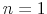  n=1