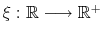  \xi:% \mathbb{R} \longrightarrow \mathbb{R} ^{+}