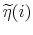  \widetilde{\eta}(i)