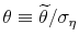  \theta \equiv \widetilde{ \theta}/\sigma_{\eta}