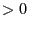 $\displaystyle >0$