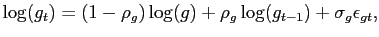 $\displaystyle \log(g_{t}) = (1-\rho_{g}) \log(g) + \rho_{g} \log(g_{t-1}) + \sigma_{g} \epsilon_{g t},$