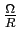 $ \frac{\Omega}{R}$