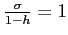 $\frac{\sigma }{1-h}=1$