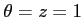 $\theta =z=1$