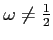 $\omega \neq \frac{1}{2}$