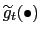 $ \widetilde{g} _{t}(\bullet)$