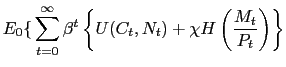 $\displaystyle E_{0}{\LARGE\{}\sum_{t=0}^{\infty}\beta^{t}\left\{ U\mathcal{(}C_{t},N_{t})+\chi H\left( \frac{M_{t}}{P_{t}}\right) \right\} $