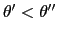$ \theta^{\prime}<\theta^{\prime\prime}$