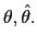 $ \theta,\hat{\theta}.$