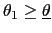 $ \theta_{1}\geq\underline{\theta}$