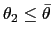 $ \theta_{2} \leq\bar{\theta}$