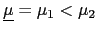 $ \underline{\mu}=\mu_{1}<\mu_{2}$