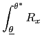 $\displaystyle \int_{\underline{\theta}}^{\theta^{\ast}}R_{x}$