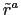 $ \tilde{r}^{a}$
