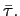$ \bar{\tau}.$