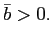 $ \bar{b}>0.$