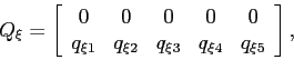 \begin{displaymath} Q_{\xi}=\left[ \begin{array}[c]{ccccc} 0 & 0 & 0 & 0 & 0\ ... ...q_{\xi2} & q_{\xi3} & q_{\xi4} & q_{\xi5} \end{array}\right] , \end{displaymath}