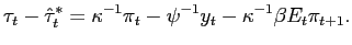 $\displaystyle \tau_{t}-\hat{\tau}_{t}^{\ast}=\kappa{}^{-1}\pi_{t}-\psi^{-1}y_{t}-\kappa {}^{-1}\beta E_{t}\pi_{t+1}.$