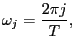 $\displaystyle \omega_{j}=\frac{2\pi j}{T},$