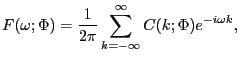 $\displaystyle F(\omega;\Phi)=\frac{1}{2\pi}\sum_{k=-\infty}^{\infty}C(k;\Phi)e^{-i\omega k}, $
