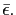 $ \bar{\epsilon}.$