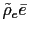 $ \tilde{\rho}_{e}\bar{e}$
