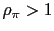 $ \rho_{\pi}>1$
