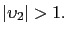 $ \left\vert \upsilon_{2}\right\vert >1.$